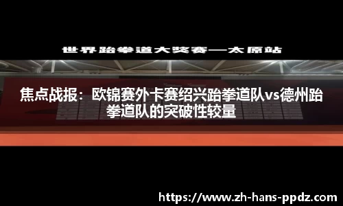 焦点战报：欧锦赛外卡赛绍兴跆拳道队vs德州跆拳道队的突破性较量