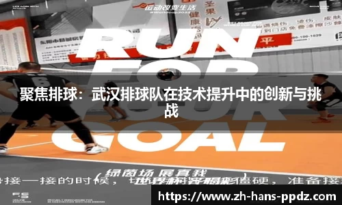 聚焦排球：武汉排球队在技术提升中的创新与挑战