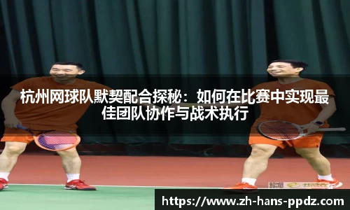 杭州网球队默契配合探秘：如何在比赛中实现最佳团队协作与战术执行