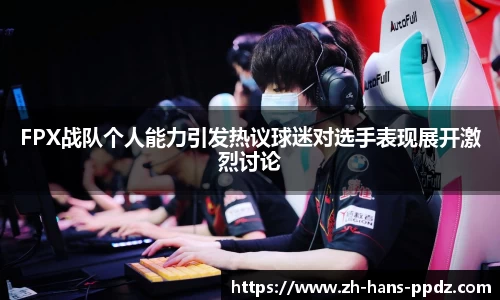FPX战队个人能力引发热议球迷对选手表现展开激烈讨论