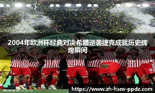 2004年欧洲杯经典对决希腊逆袭捷克成就历史辉煌瞬间
