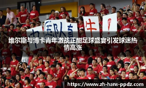 维尔斯与博卡青年激战正酣足球盛宴引发球迷热情高涨
